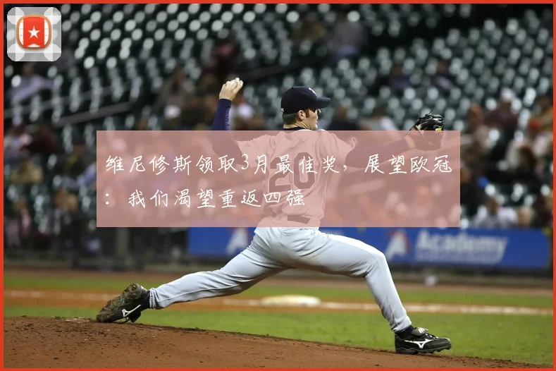 维尼修斯领取3月最佳奖，展望欧冠：我们渴望重返四强